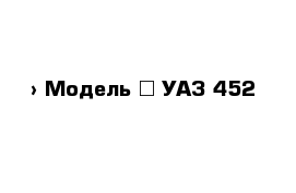  › Модель ­ УАЗ 452